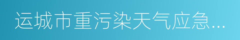 运城市重污染天气应急预案的同义词