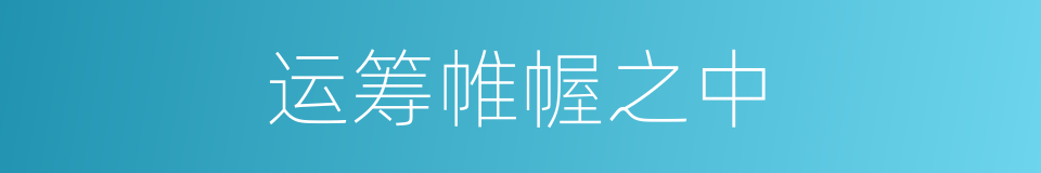运筹帷幄之中的意思