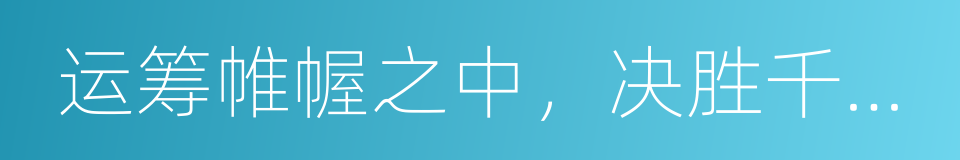 运筹帷幄之中，决胜千里之外的意思