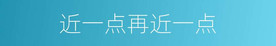近一点再近一点的同义词