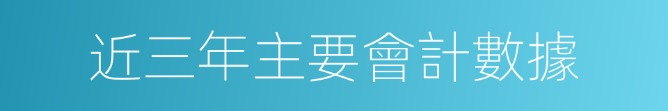 近三年主要會計數據的同義詞