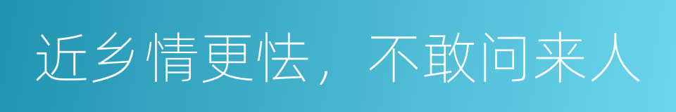 近乡情更怯，不敢问来人的同义词