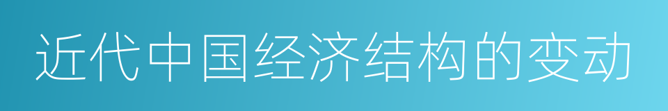 近代中国经济结构的变动的同义词