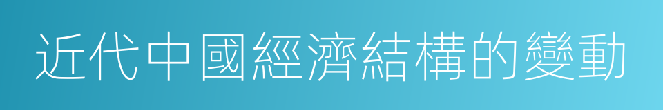 近代中國經濟結構的變動的同義詞