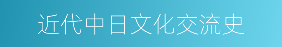 近代中日文化交流史的同义词