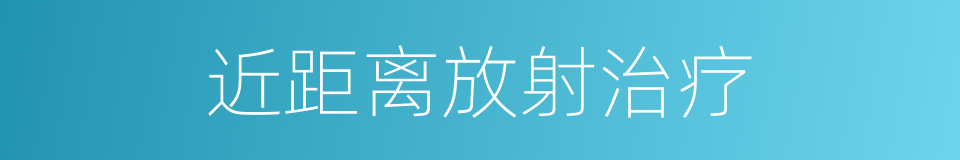 近距离放射治疗的同义词