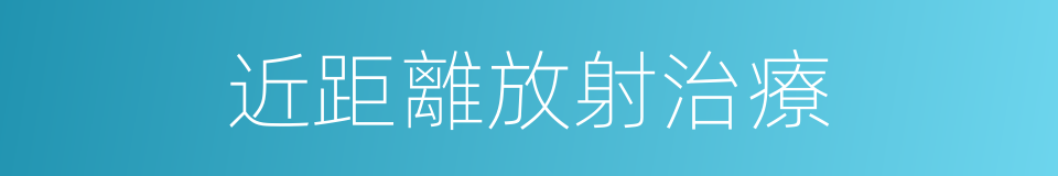 近距離放射治療的同義詞