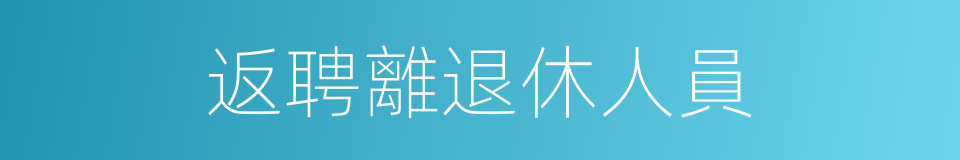 返聘離退休人員的同義詞