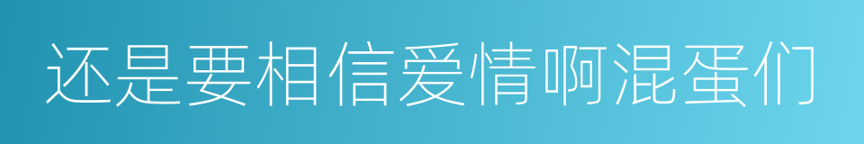 还是要相信爱情啊混蛋们的同义词