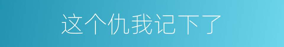 这个仇我记下了的同义词