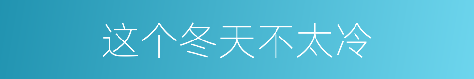 这个冬天不太冷的同义词