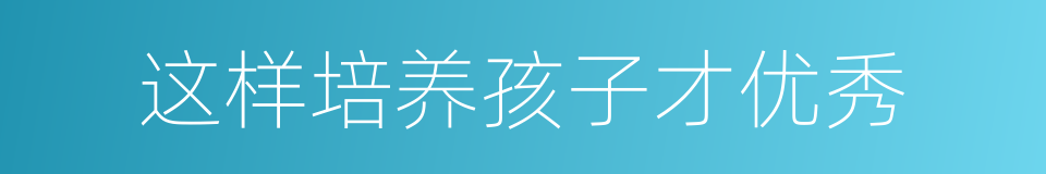 这样培养孩子才优秀的同义词