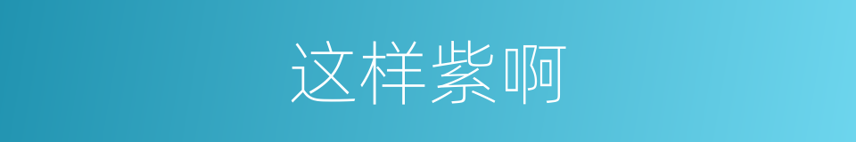 这样紫啊的意思