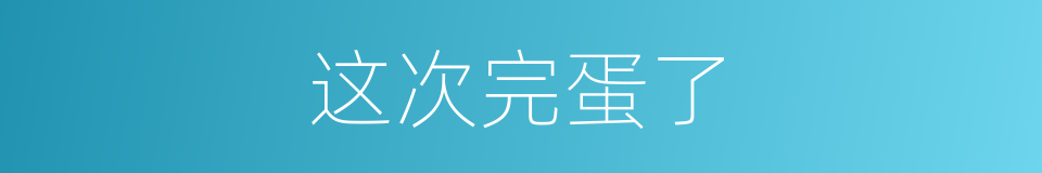 这次完蛋了的同义词