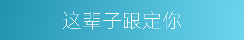 这辈子跟定你的同义词