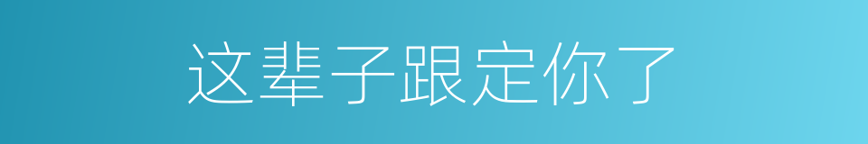 这辈子跟定你了的同义词