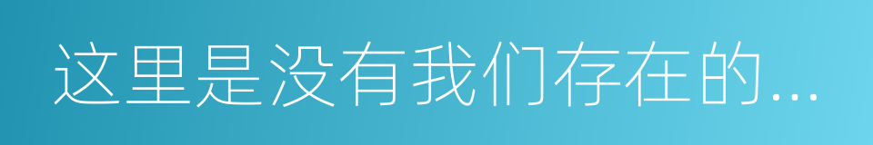 这里是没有我们存在的地方的同义词