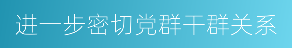 进一步密切党群干群关系的同义词