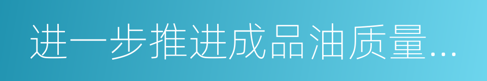 进一步推进成品油质量升级实施方案的同义词