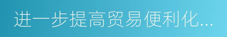 进一步提高贸易便利化水平的同义词