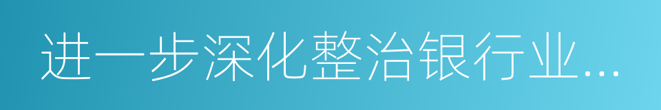 进一步深化整治银行业市场乱象的意见的同义词