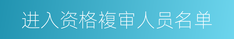 进入资格複审人员名单的同义词
