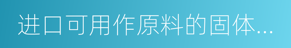 进口可用作原料的固体废物环境保护控制标准的同义词