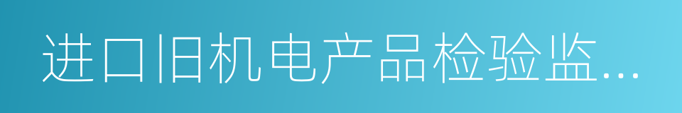 进口旧机电产品检验监督管理办法的同义词
