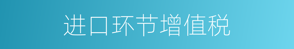 进口环节增值税的同义词