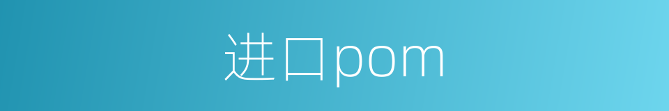 进口pom的同义词