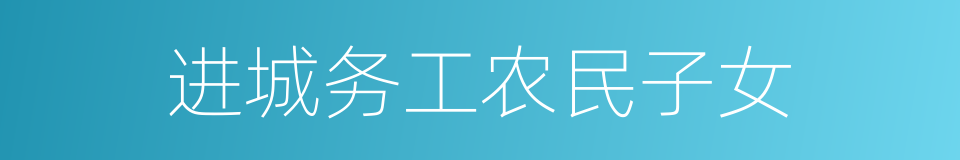 进城务工农民子女的同义词