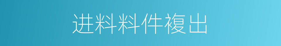 进料料件複出的同义词