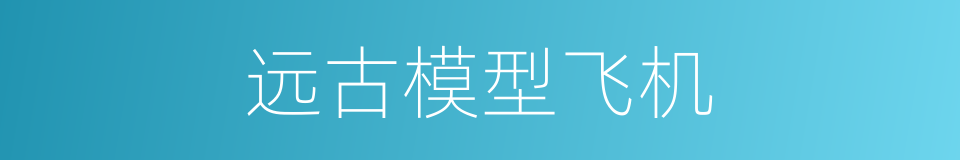 远古模型飞机的同义词