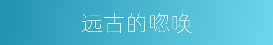 远古的唿唤的同義詞