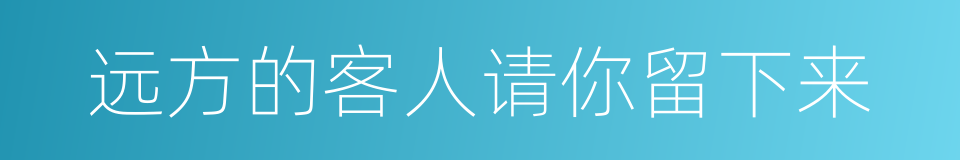 远方的客人请你留下来的同义词