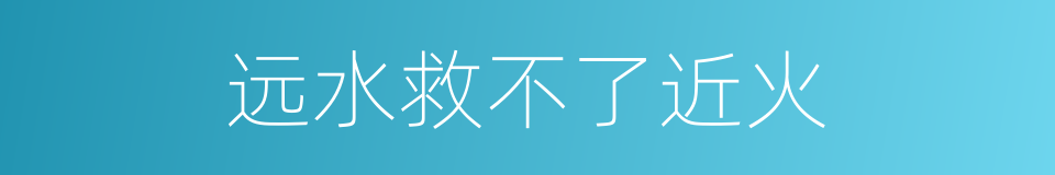 远水救不了近火的意思