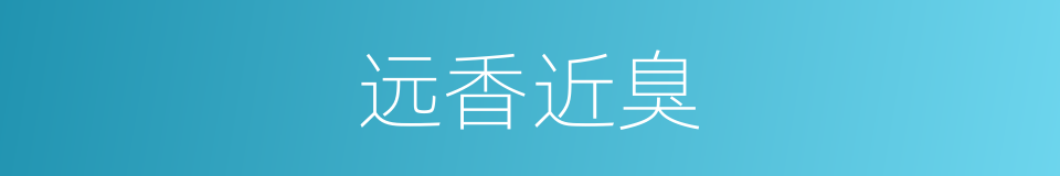 远香近臭的意思