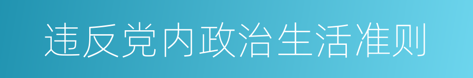 违反党内政治生活准则的同义词