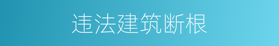 违法建筑断根的同义词