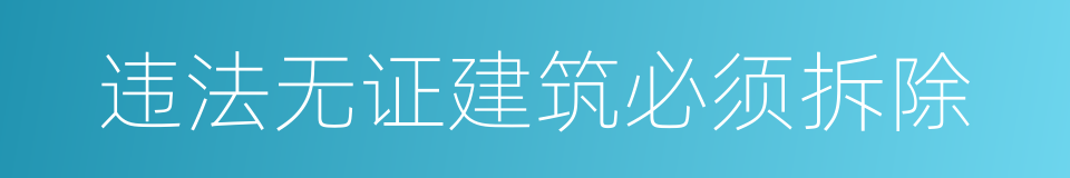 违法无证建筑必须拆除的同义词