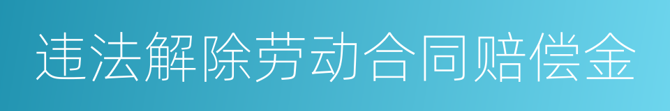 违法解除劳动合同赔偿金的同义词