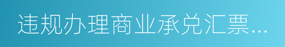 违规办理商业承兑汇票买入返售业务的同义词