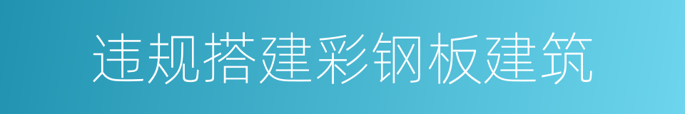 违规搭建彩钢板建筑的同义词