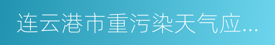 连云港市重污染天气应急预案的同义词