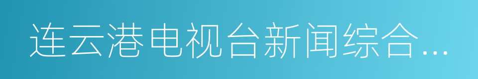 连云港电视台新闻综合频道的同义词