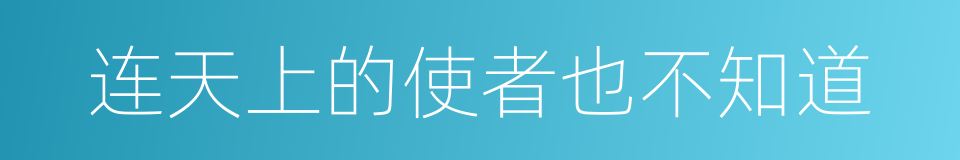 连天上的使者也不知道的同义词