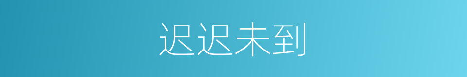 迟迟未到的同义词