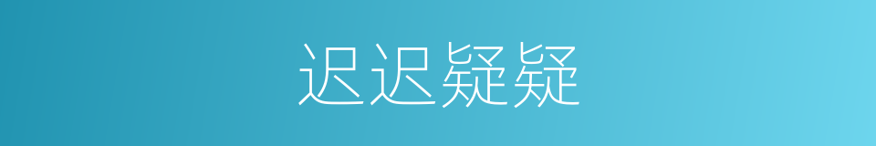 迟迟疑疑的同义词