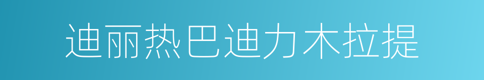 迪丽热巴迪力木拉提的同义词