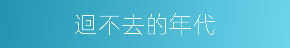 迴不去的年代的同義詞